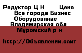 Редуктор Ц2Н-400 › Цена ­ 1 - Все города Бизнес » Оборудование   . Владимирская обл.,Муромский р-н